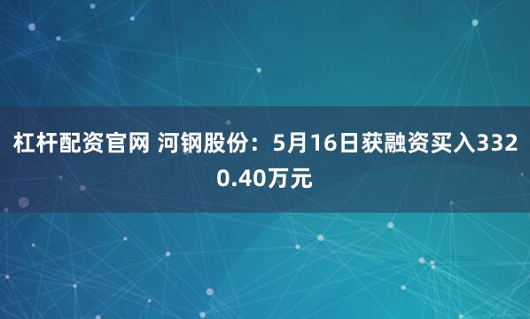 杠杆配资官网 河钢股份：5月16日获融资买入3320.40万元