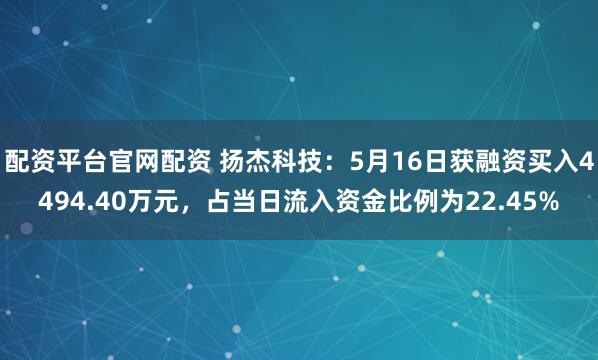 配资平台官网配资 扬杰科技：5月16日获融资买入4494.40万元，占当日流入资金比例为22.45%