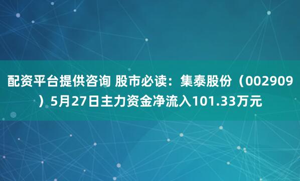 配资平台提供咨询 股市必读：集泰股份（002909）5月27日主力资金净流入101.33万元