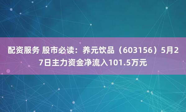 配资服务 股市必读：养元饮品（603156）5月27日主力资金净流入101.5万元