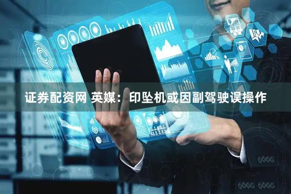 证券配资网 英媒：印坠机或因副驾驶误操作