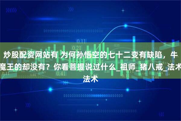 炒股配资网站有 为何孙悟空的七十二变有缺陷，牛魔王的却没有？你看菩提说过什么_祖师_猪八戒_法术