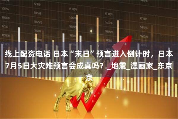 线上配资电话 日本“末日”预言进入倒计时，日本7月5日大灾难预言会成真吗？_地震_漫画家_东京