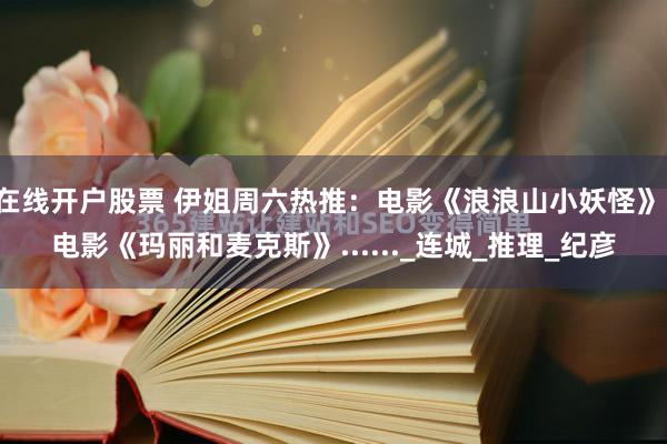 在线开户股票 伊姐周六热推：电影《浪浪山小妖怪》；电影《玛丽和麦克斯》......_连城_推理_纪彦