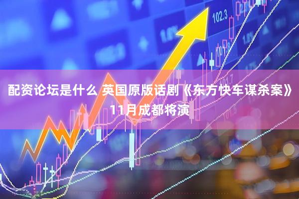 配资论坛是什么 英国原版话剧《东方快车谋杀案》11月成都将演