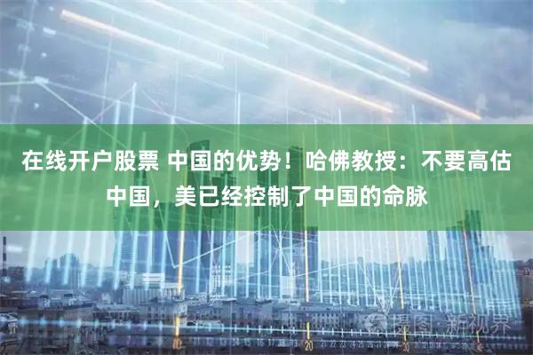 在线开户股票 中国的优势！哈佛教授：不要高估中国，美已经控制了中国的命脉
