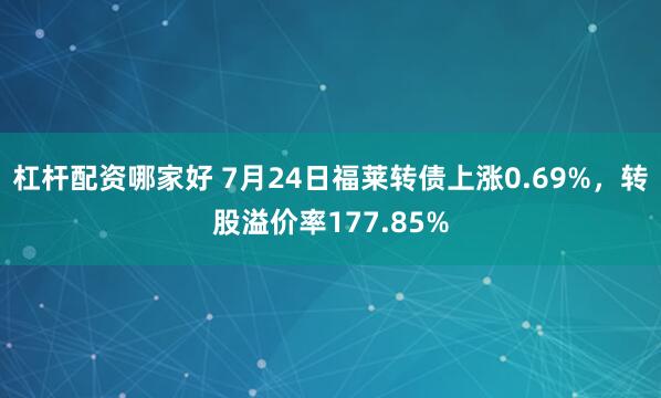 杠杆配资哪家好 7月24日福莱转债上涨0.69%，转股溢价率177.85%
