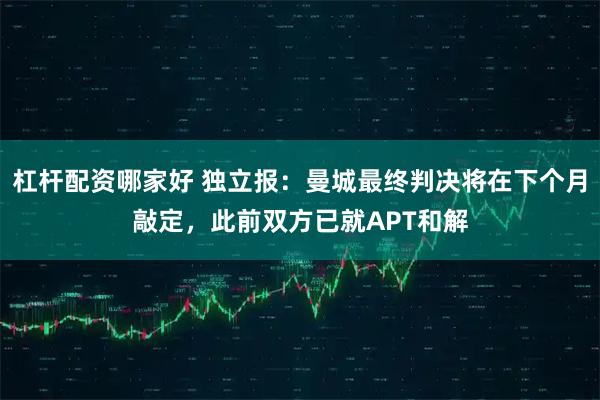 杠杆配资哪家好 独立报：曼城最终判决将在下个月敲定，此前双方已就APT和解