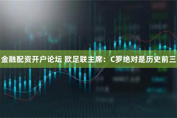 金融配资开户论坛 欧足联主席：C罗绝对是历史前三